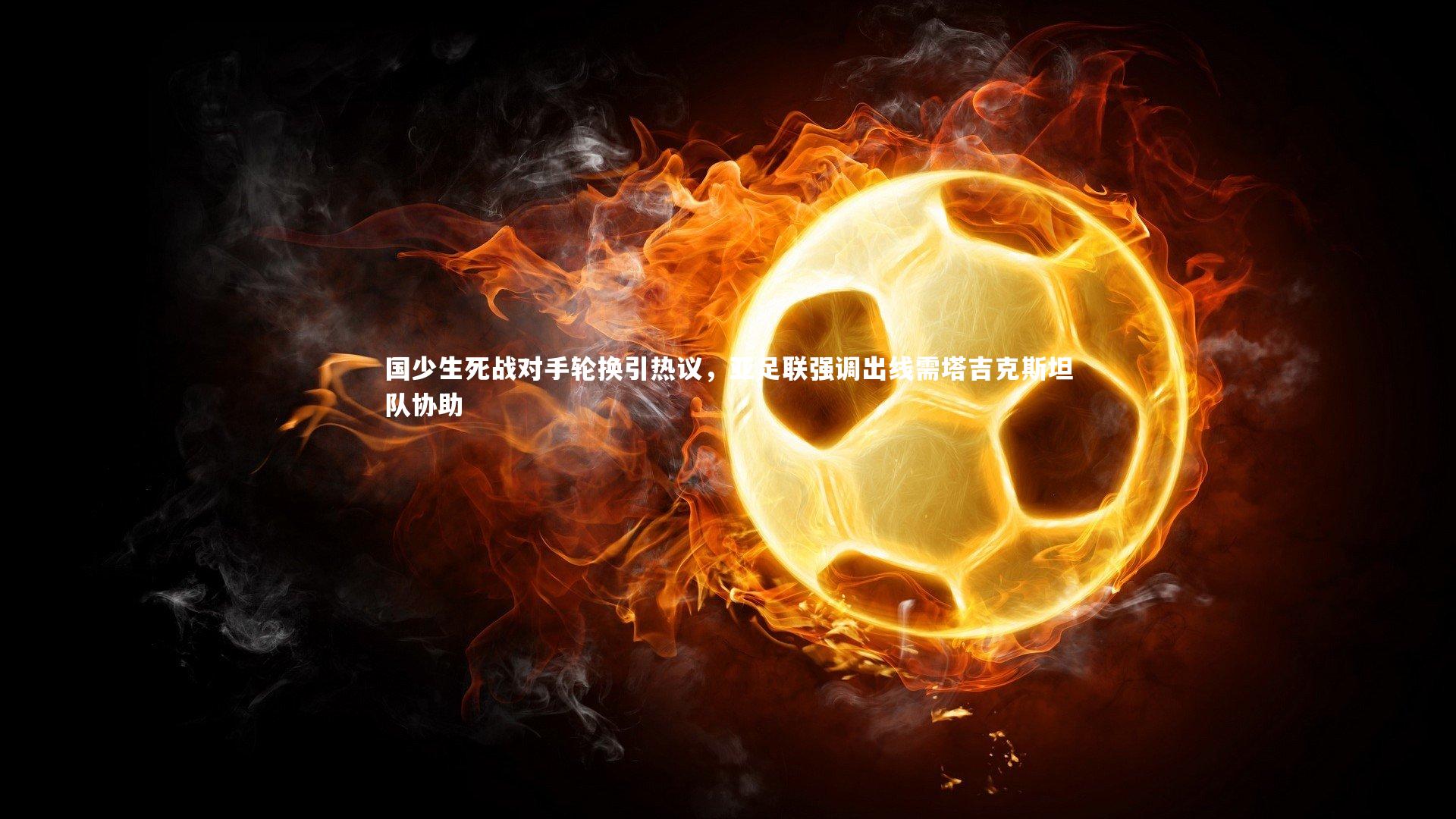 国少生死战对手轮换引热议，亚足联强调出线需塔吉克斯坦队协助