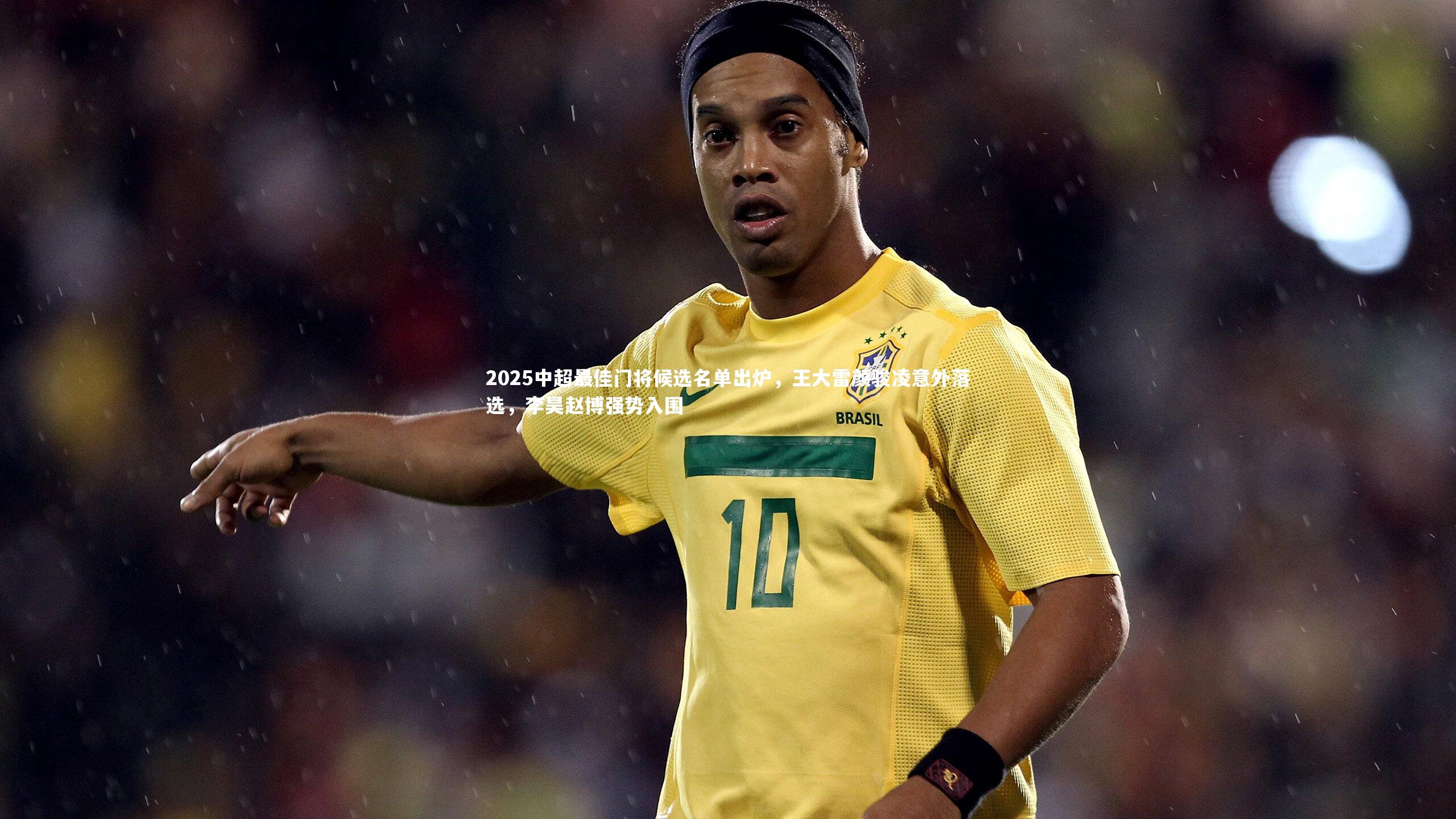 2025中超最佳门将候选名单出炉，王大雷颜骏凌意外落选，李昊赵博强势入围