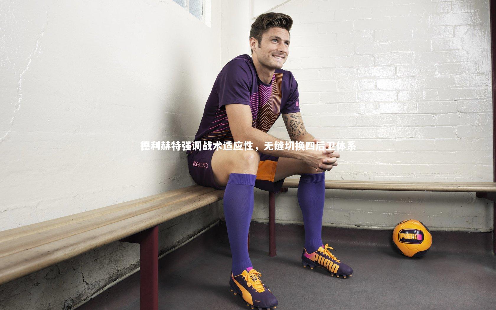 德利赫特强调战术适应性，无缝切换四后卫体系