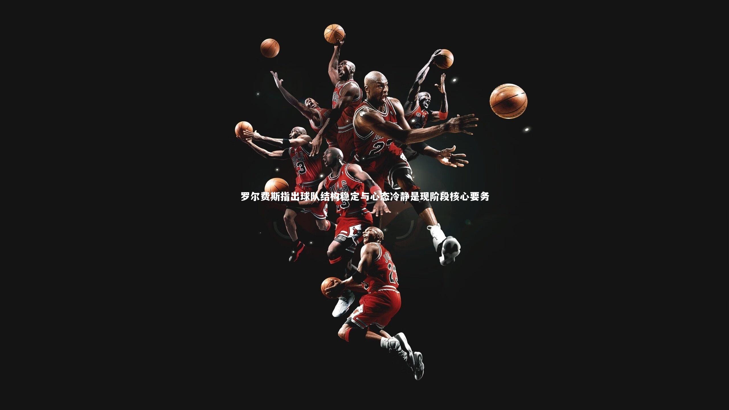 【哈哈娱乐】罗尔费斯指出球队结构稳定与心态冷静是现阶段核心要务