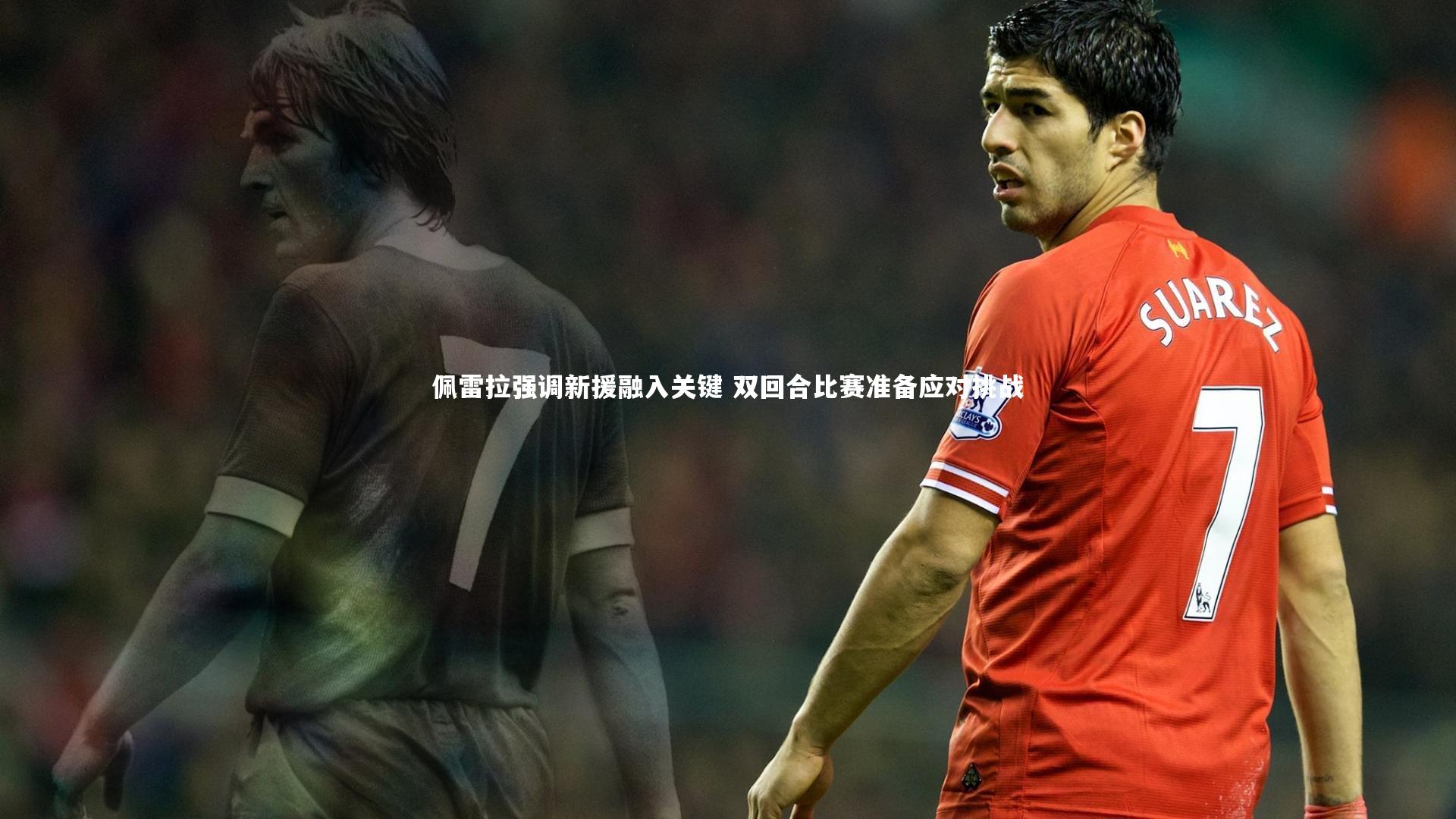 哈哈体育：佩雷拉强调新援融入关键 双回合比赛准备应对挑战