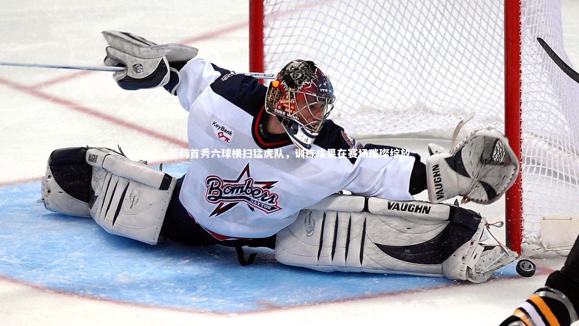 莱科首秀六球横扫猛虎队,训练成果在赛场璀璨绽放